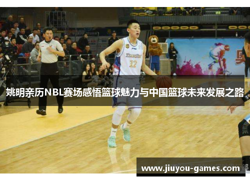 姚明亲历NBL赛场感悟篮球魅力与中国篮球未来发展之路