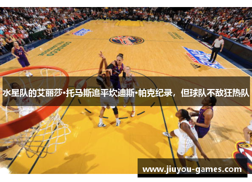 水星队的艾丽莎·托马斯追平坎迪斯·帕克纪录，但球队不敌狂热队
