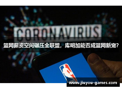 篮网薪资空间碾压全联盟，库明加能否成篮网新宠？